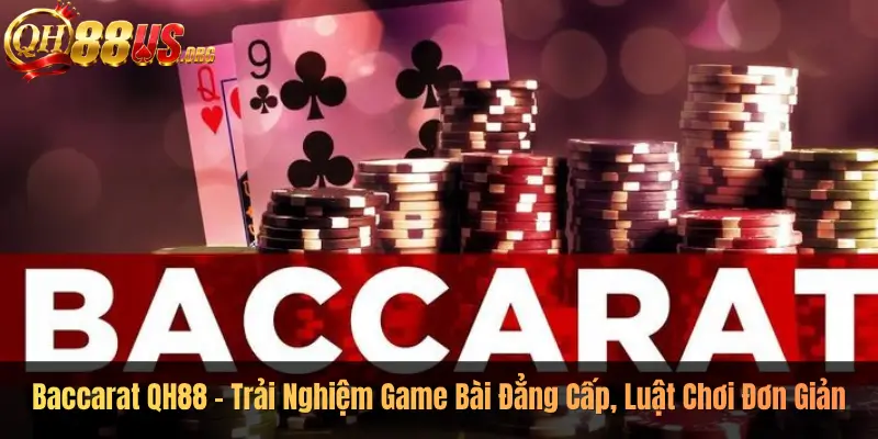 Baccarat QH88 – Trải Nghiệm Game Bài Đẳng Cấp, Luật Chơi Đơn Giản