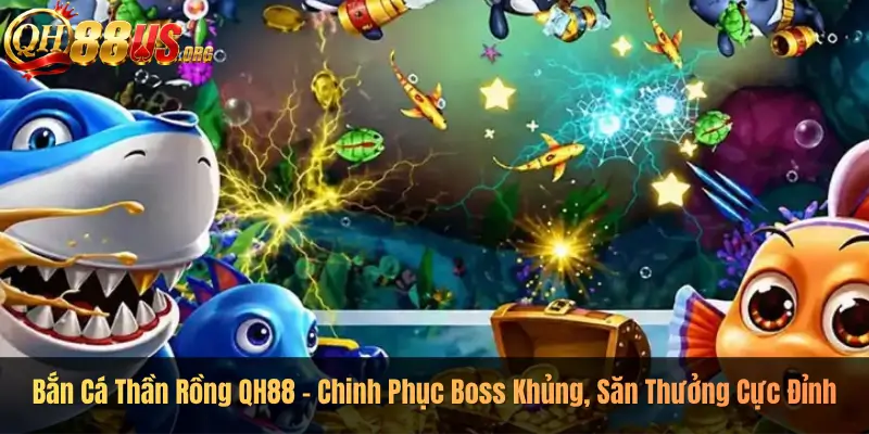 Bắn Cá Thần Rồng QH88 – Chinh Phục Boss Khủng, Săn Thưởng Cực Đỉnh