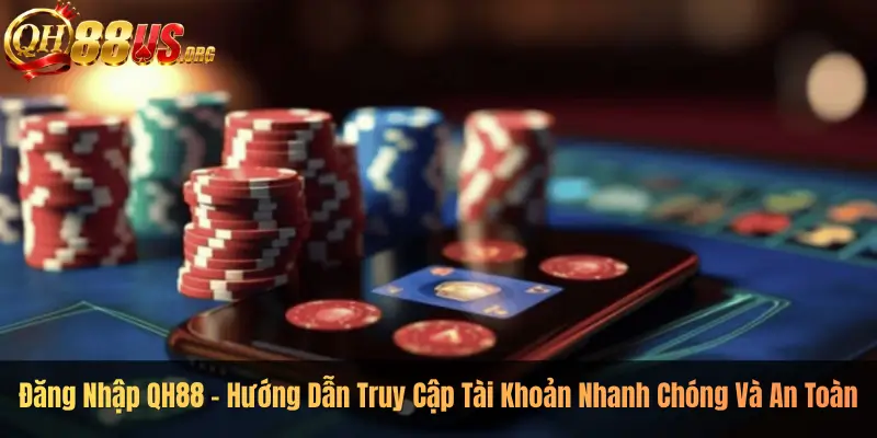Đăng Nhập QH88 – Hướng Dẫn Truy Cập Tài Khoản Nhanh Chóng Và An Toàn
