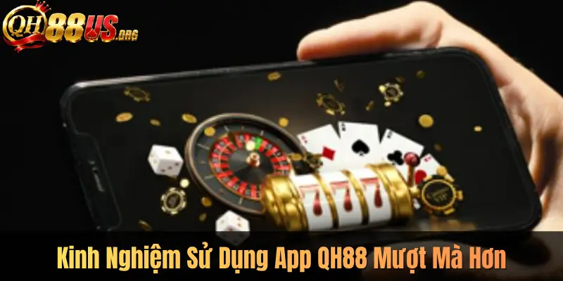 Kinh Nghiệm Sử Dụng App QH88 Mượt Mà Hơn