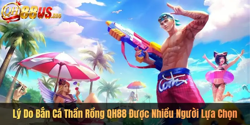 Lý Do Bắn Cá Thần Rồng QH88 Được Nhiều Người Lựa Chọn