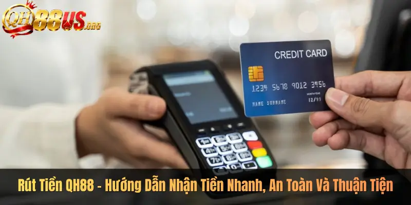 Rút Tiền QH88 – Hướng Dẫn Nhận Tiền Nhanh, An Toàn Và Thuận Tiện