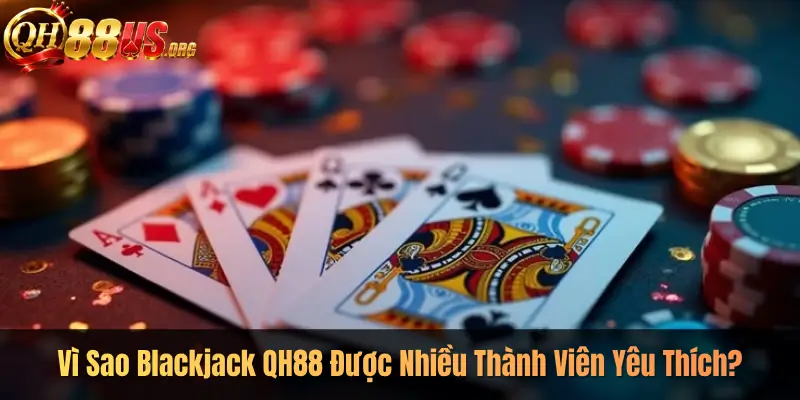 Vì Sao Blackjack QH88 Được Nhiều Thành Viên Yêu Thích?