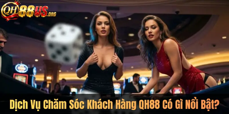 Dịch Vụ Chăm Sóc Khách Hàng QH88 Có Gì Nổi Bật?