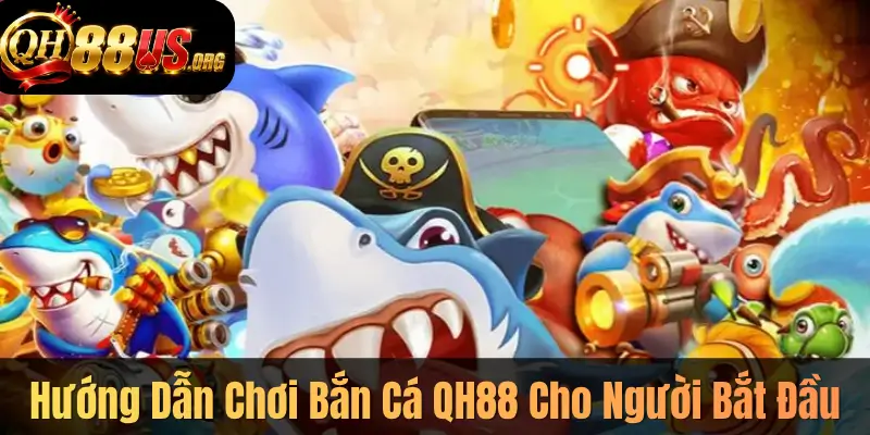 Hướng Dẫn Chơi Bắn Cá QH88 Cho Người Bắt Đầu