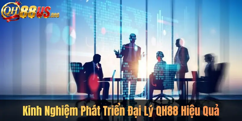 Kinh Nghiệm Phát Triển Đại Lý QH88 Hiệu Quả